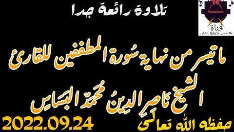 ما تيسر من نهاية سُورة المطففين للقارئ الشيخ ناصرالدين محمد البساس حفظه الله تعالى2022.09.24
