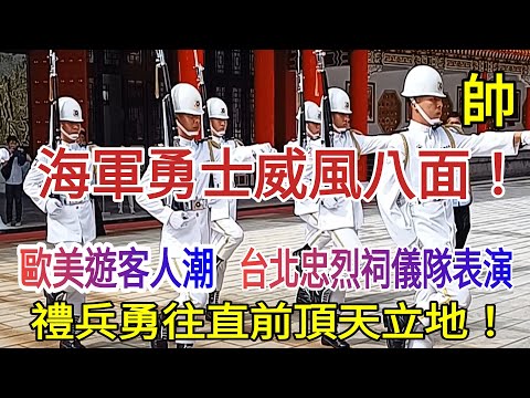 海軍勇士威風八面！歐美各國遊客擠滿台北忠烈祠！儀隊禮兵勇往直前頂天立地！Taipei Martyrs' Shrine