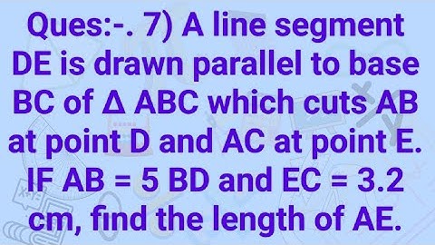 Ques:-. 7) A line segment DE is drawn parallel to base BC of ∆ ABC which cuts AB at point D and AC--
