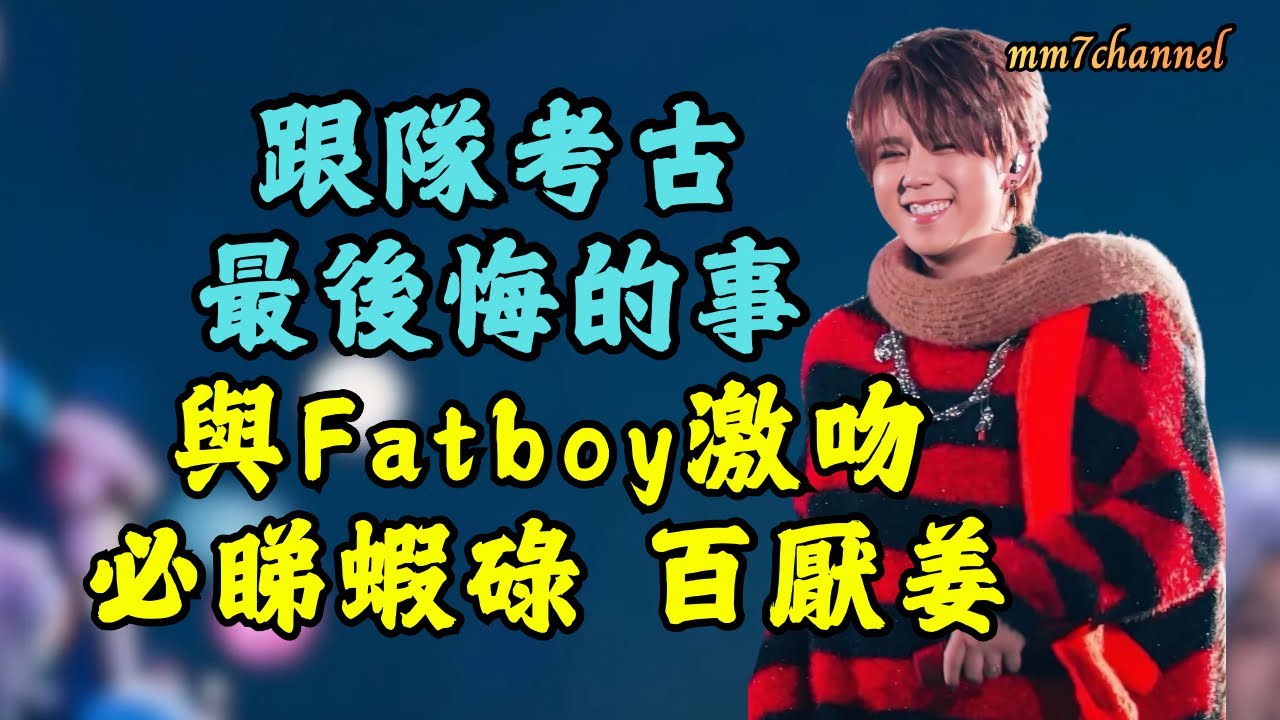 跟隊考古 與Fatboy激吻 | 最後悔的事 | 必睇蝦碌 百厭姜