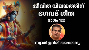 ഭാഗം 122 - ജീവിത വിജയത്തിന് ഭഗവദ് ഗീത - സ്വാമി ഉദിത് ചൈതന്യ Bhagavad Gita Class Swami Udit Chaitanya