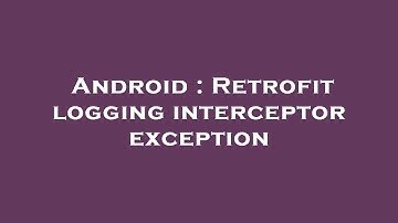 Android : Retrofit logging interceptor exception