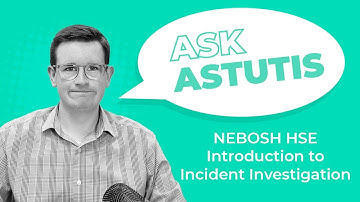 NEBOSH HSE Introduction to Incident Investigation – Ask Astutis