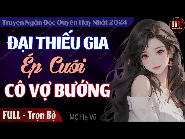 Truyện full độc quyền 2024: Đại Thiếu Gia Ép Cưới Cô Vợ Bướng | Truyện ngôn tình hấp dẫn MC Hạ Vũ kể class=