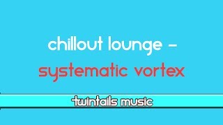 Chillout Vibe Music - Systematic Vortex [TwinTailsMusic]