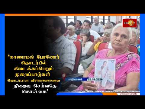 'காணாமல் போனோர் தொடர்பில் கிடைக்கப்பெறும் முறைப்பாடுகள் தொடர்பான விசாரணைகளை நிறைவு செய்வதே கொள்கை'