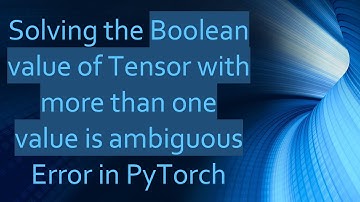 Solving the Boolean value of Tensor with more than one value is ambiguous Error in PyTorch