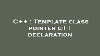 C++ : Template class pointer c++ declaration