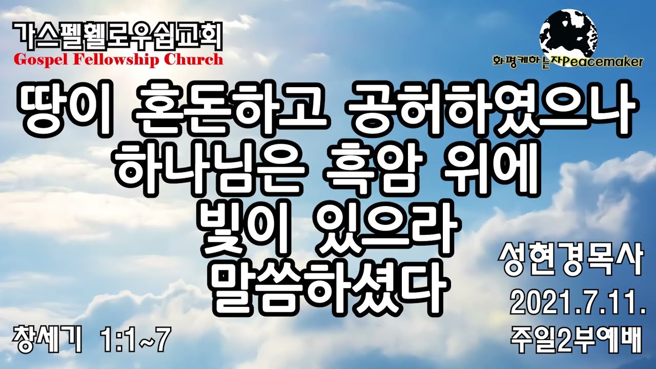 [창세기①] 땅이 혼돈하고 공허하였으나, 하나님은 흑암 위에 빛이 있으라 말씀하셨다  - 성현경목사 (2021,7,11. GF주일2부예배)