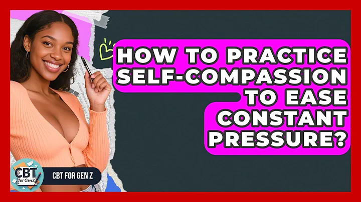 How To Practice Self-compassion To Ease Constant Pressure? - CBT for Gen Z