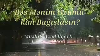 Azad İlqarlı Bəs Mənim Özümü Kim Bağışlasın?