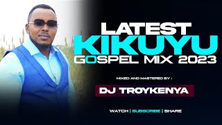 Latest Kikuyu Gospel Mix 2023 Dj Troy Kenya