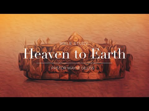 Pastor Wayne Gilliss – Lesson 4 of Heaven to Earth