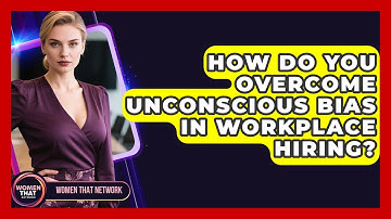 How Do You Overcome Unconscious Bias In Workplace Hiring? - Women That Network