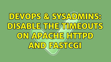 DevOps & SysAdmins: Disable the timeouts on apache httpd and fastcgi (2 Solutions!!)