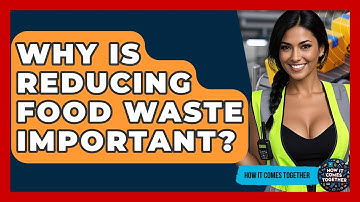 Why Is Reducing Food Waste Important? - How It Comes Together