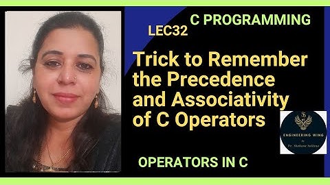 Lec32: Trick to Remember the Precedence and Associativity of C Operators