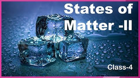 STATES OF MATTER -Part-2 ( CLASS 4 )