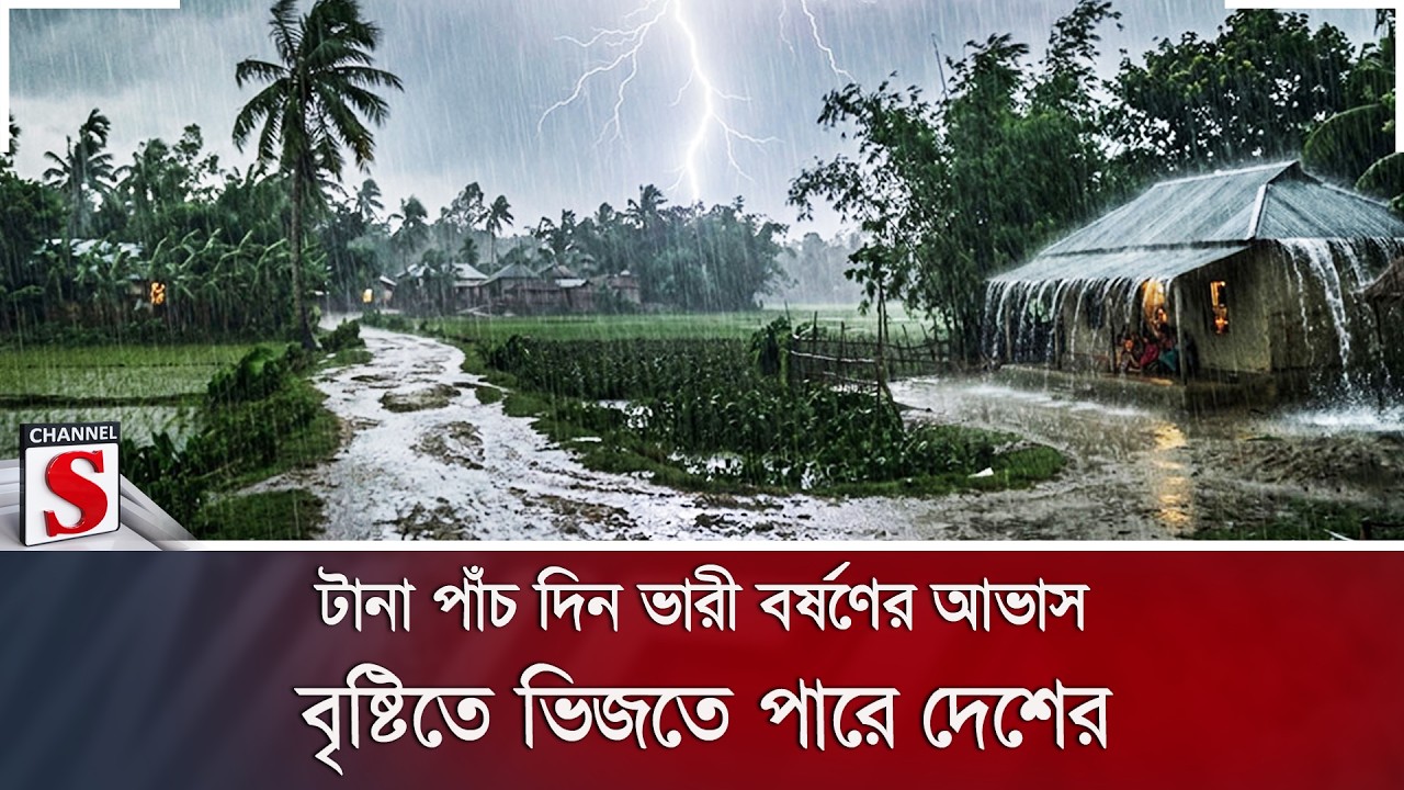 টানা পাঁচ দিন ভারী বর্ষণের আভাস; বৃষ্টিতে ভিজতে পারে দেশের বিভিন্ন অঞ্চল | Channel S News