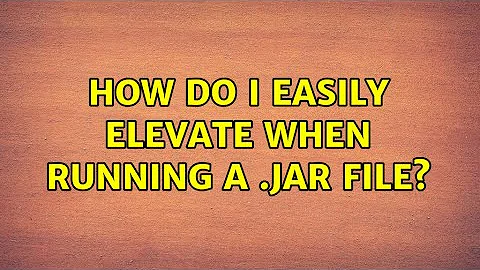 How do I easily elevate when running a .jar file? (2 Solutions!!)