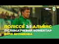 Полісся 3:1 Альянс. Післяматчевий коментар Юрія Ярошенка - Перша ліга 21/22