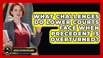 What Challenges Do Lower Courts Face When Precedent Is Overturned? - Justice System Explained