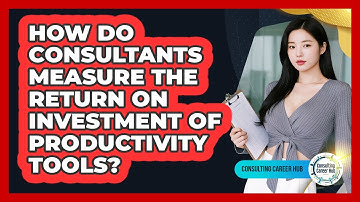 How Do Consultants Measure The Return On Investment Of Productivity Tools? - Consulting Career Hub