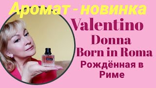 Аромат - новинка. Valentino Donna Born in Roma. Рождённая в Риме. Обзор аромата.