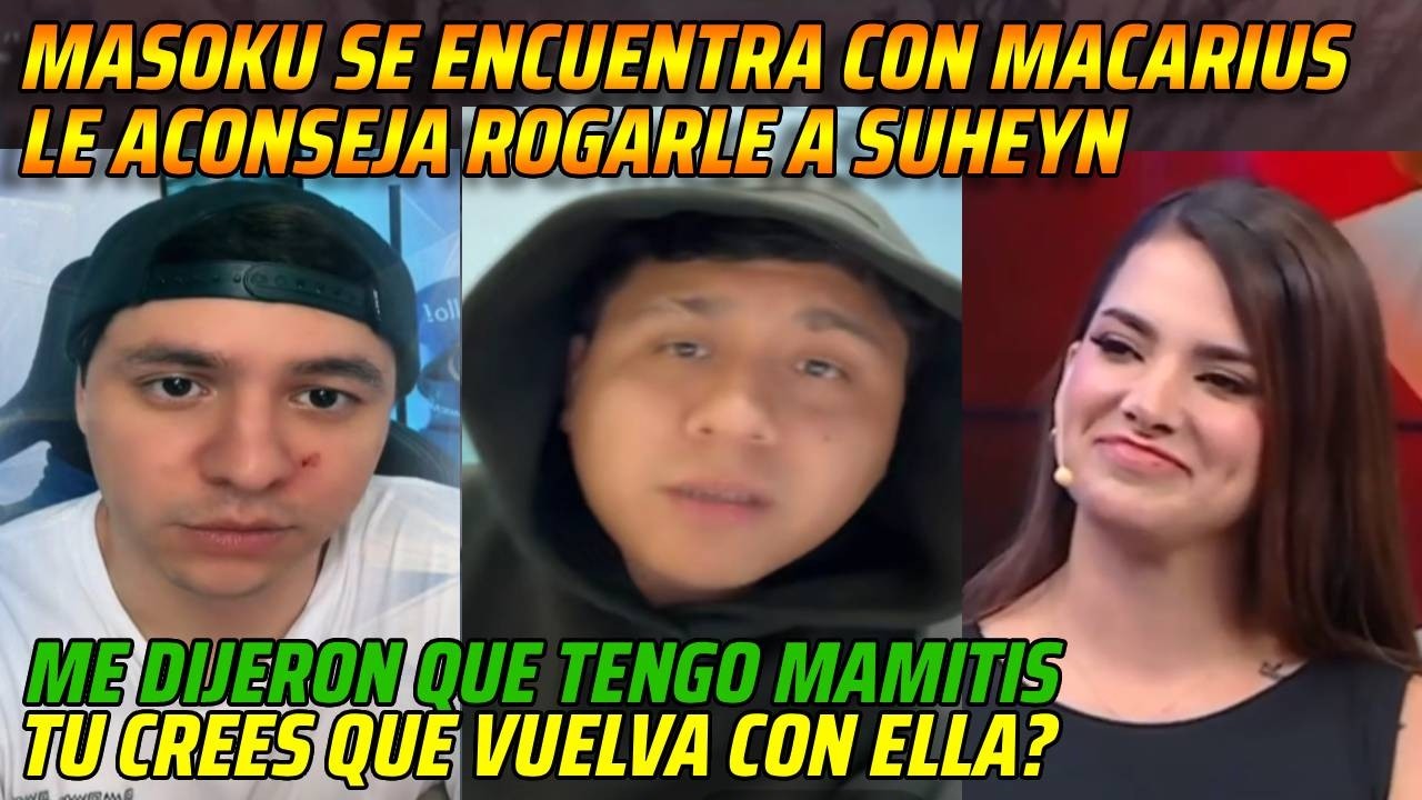 😂MASOKU SE ENCUENTRA CON MACARIUS LE ACONSEJA ROGARLE A SUHEYN😂ME DIJERON QUE TENGO MAMITIS😂
