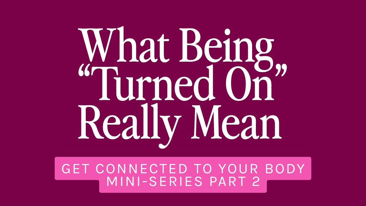What Being “Turned On” Really Means | Get Connected To Your Body Mini