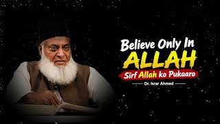 Believe only in Allah | Sirf Allah ko Pukaaro | Dr. Israr Ahmed