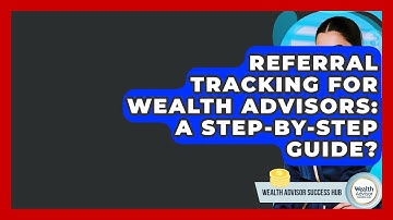 Referral Tracking For Wealth Advisors: A Step-by-Step Guide? - Wealth Advisor Success Hub