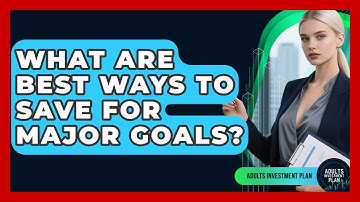 What Are Best Ways To Save For Major Goals? - Adults Investment Plan