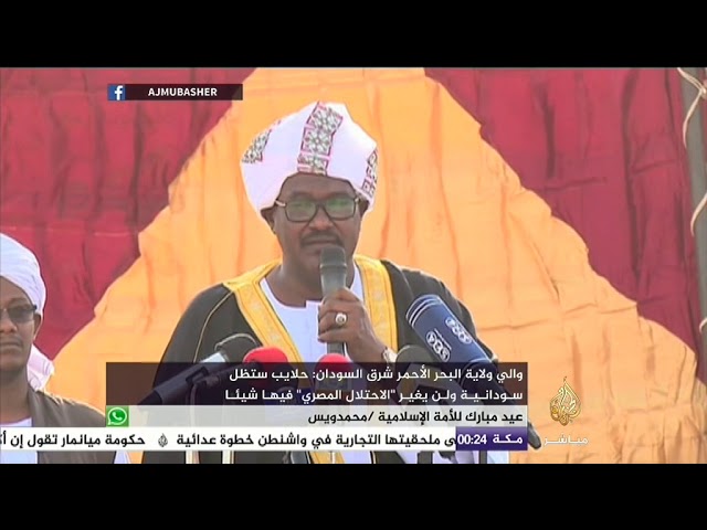 والي ولاية البحر الأحمر: حلايب سودانية ولن يغير "الاحتلال المصري" فيها شيئا