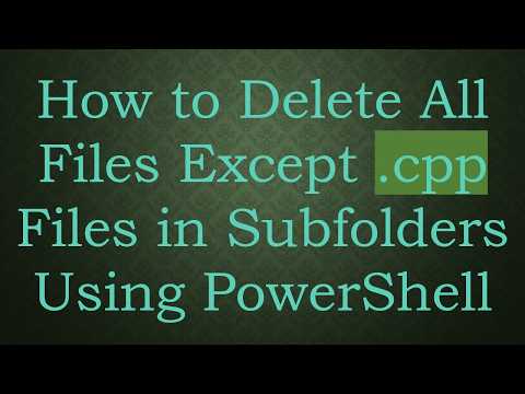 How to Delete All Files Except .cpp Files in Subfolders Using PowerShell