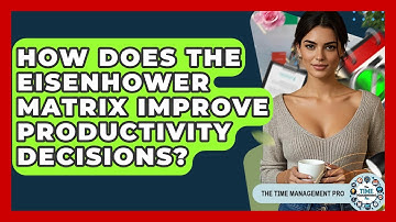 How Does The Eisenhower Matrix Improve Productivity Decisions? - The Time Management Pro
