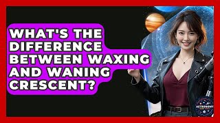 What s The Difference Between Waxing And Waning Crescent Astronomy Made Simple