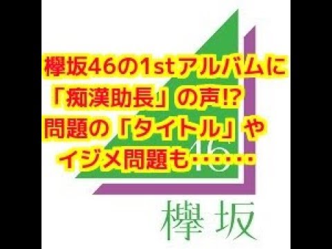 【衝撃】欅坂46の１stアルバムに「痴漢助長」の声 問題の「タイトル」やイジメ問題も・・・