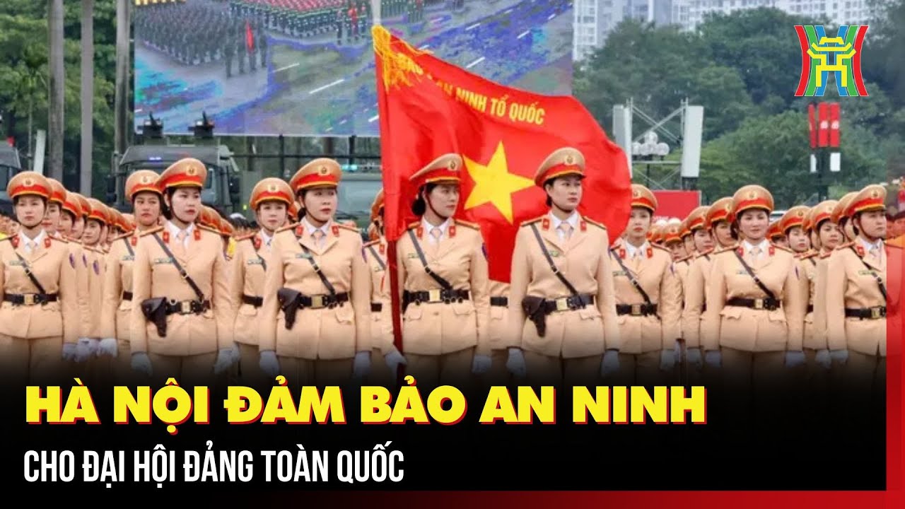 Hà Nội đảm bảo an ninh cho Đại hội Đảng toàn quốc | Hà Nội 18h00