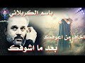 باسم الكربلائي اخاف من اعوفك بعد ما اشوفك