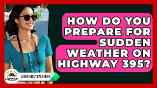 How Do You Prepare For Sudden Weather On Highway 395 - Learn About California