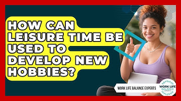 How Can Leisure Time Be Used To Develop New Hobbies? - Work Life Balance Experts