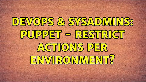 DevOps & SysAdmins: Puppet - restrict actions per environment? (2 Solutions!!)