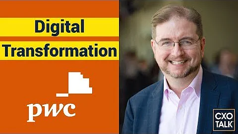 What is digital transformation? PwC Chief Digital Officer Explains. (CXOTalk #362)