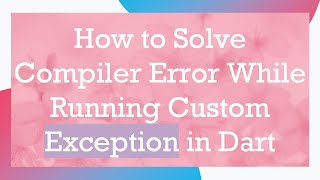 How to Solve Compiler Error While Running Custom Exception in Dart