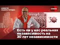 🔴Есть ли у нас реальная независимость на 30 лет независимости