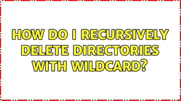 Unix & Linux: How do I recursively delete directories with wildcard? (4 Solutions!!)