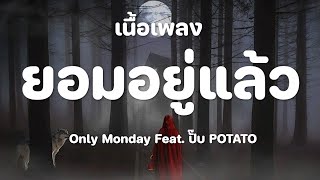 ยอมอยู่แล้ว - Only Monday Feat. ปั๊บ POTATO [เนื้อเพลง]