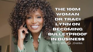 The 100M Woman Dr. Traci Lynn on Becoming Bulletproof in Business [ICONS with Ava Johnna]