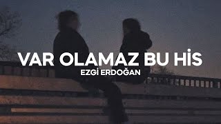 Ezgi Erdoğan - Var Olamaz Bu His (Sözleri)